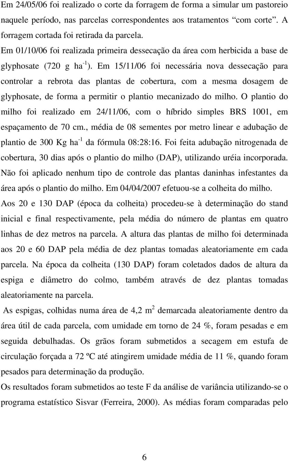 Em 15/11/06 foi necessária nova dessecação para controlar a rebrota das plantas de cobertura, com a mesma dosagem de glyphosate, de forma a permitir o plantio mecanizado do milho.