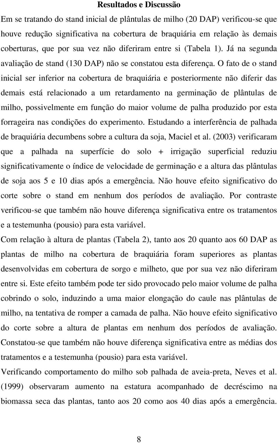 O fato de o stand inicial ser inferior na cobertura de braquiária e posteriormente não diferir das demais está relacionado a um retardamento na germinação de plântulas de milho, possivelmente em