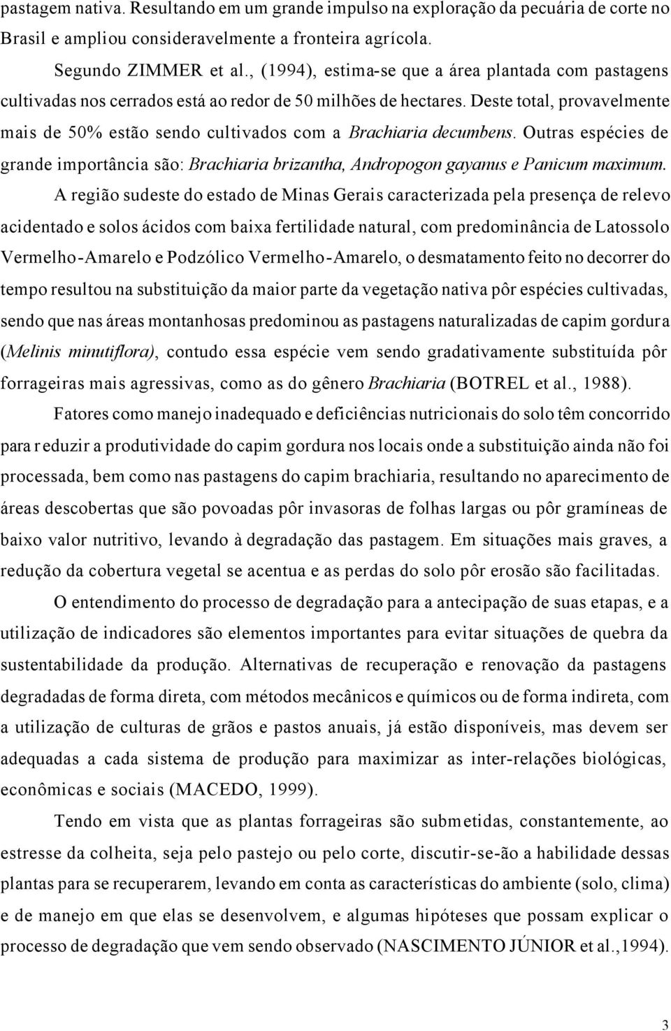 Deste total, provavelmente mais de 50% estão sendo cultivados com a Brachiaria decumbens. Outras espécies de grande importância são: Brachiaria brizantha, Andropogon gayanus e Panicum maximum.