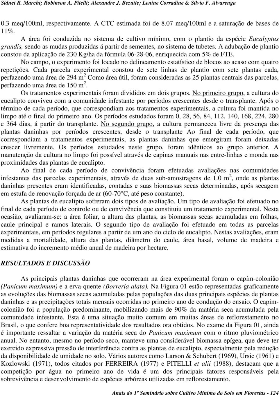 A adubação de plantio constou da aplicação de 230 Kg/ha da fórmula 06-28-06, enriquecida com 5% de FTE.