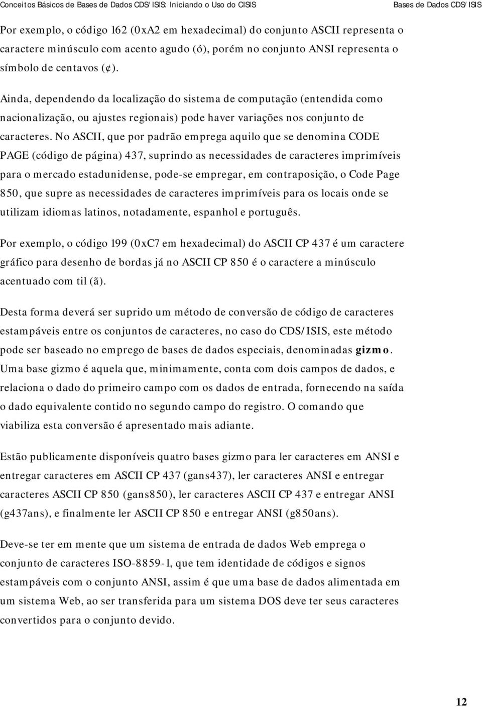 No ASCII, que por padrão emprega aquilo que se denomina CODE PAGE (código de página) 437, suprindo as necessidades de caracteres imprimíveis para o mercado estadunidense, pode-se empregar, em