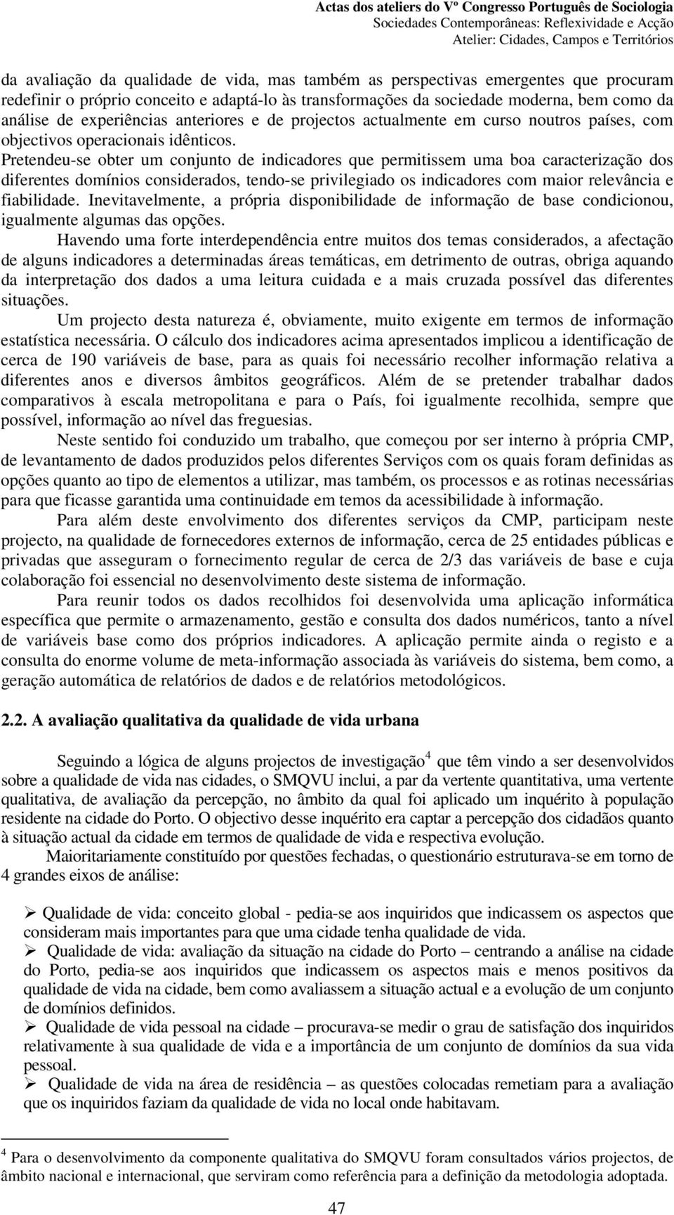 Pretendeu-se obter um conjunto de indicadores que permitissem uma boa caracterização dos diferentes domínios considerados, tendo-se privilegiado os indicadores com maior relevância e fiabilidade.