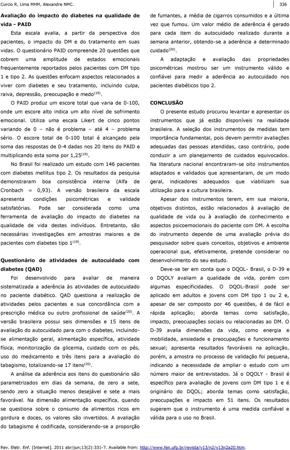 O questionário PAID compreende 20 questões que cobrem uma amplitude de estados emocionais frequentemente reportados pelos pacientes com DM tipo 1 e tipo 2.