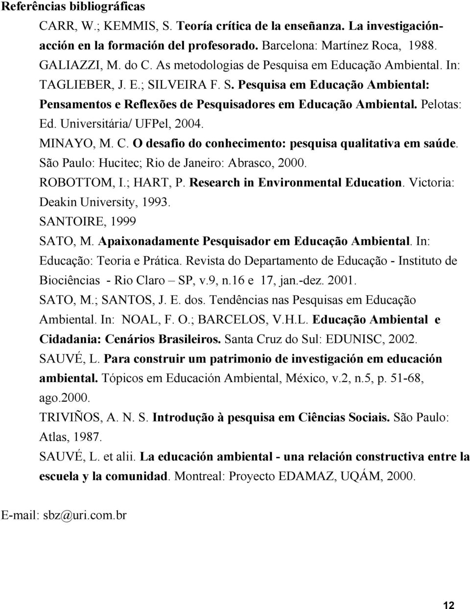 Universitária/ UFPel, 2004. MINAYO, M. C. O desafio do conhecimento: pesquisa qualitativa em saúde. São Paulo: Hucitec; Rio de Janeiro: Abrasco, 2000. ROBOTTOM, I.; HART, P.