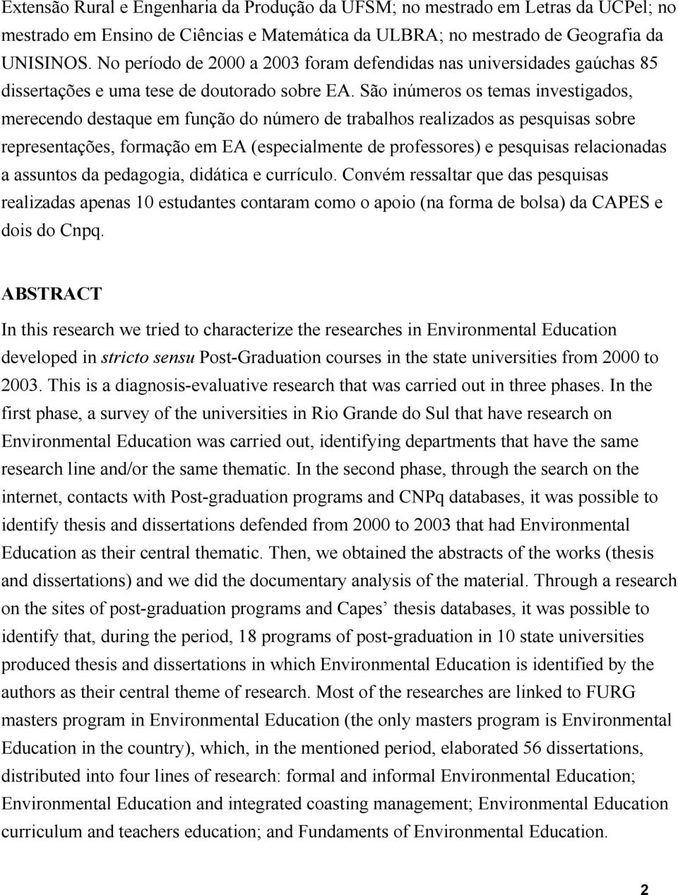 São inúmeros os temas investigados, merecendo destaque em função do número de trabalhos realizados as pesquisas sobre representações, formação em EA (especialmente de professores) e pesquisas