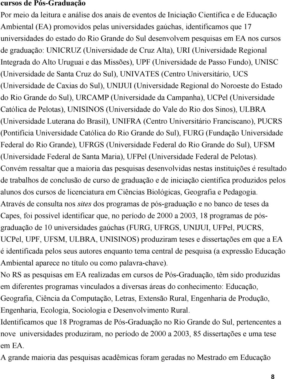 Missões), UPF (Universidade de Passo Fundo), UNISC (Universidade de Santa Cruz do Sul), UNIVATES (Centro Universitário, UCS (Universidade de Caxias do Sul), UNIJUI (Universidade Regional do Noroeste