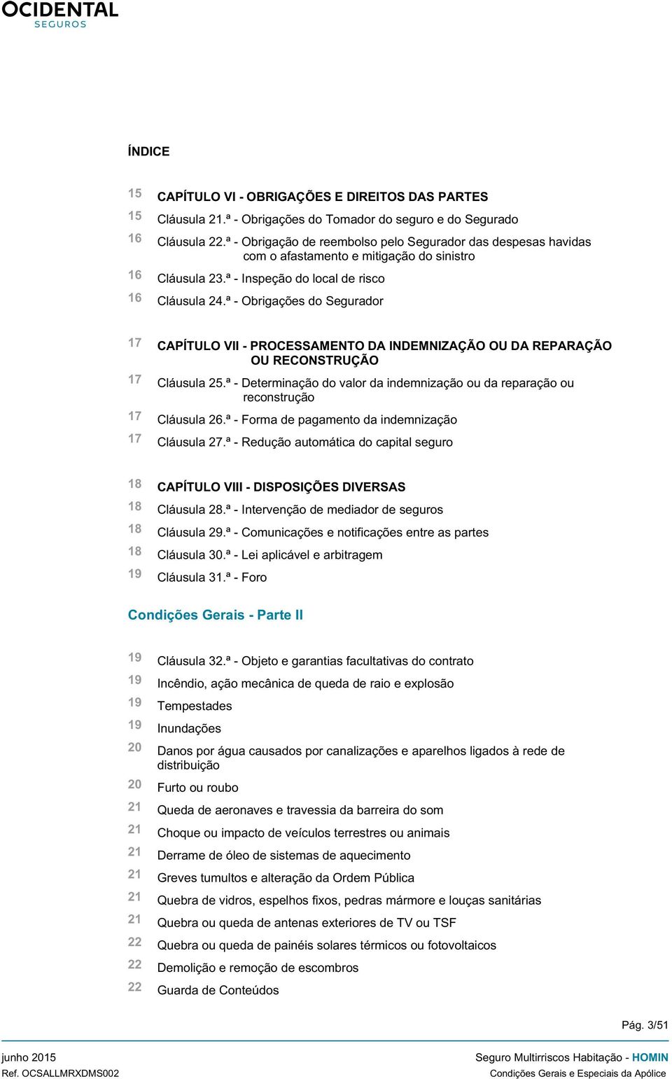 ª - Obrigações do Segurador 17 CAPÍTULO VII - PROCESSAMENTO DA INDEMNIZAÇÃO OU DA REPARAÇÃO OU RECONSTRUÇÃO 17 Cláusula 25.