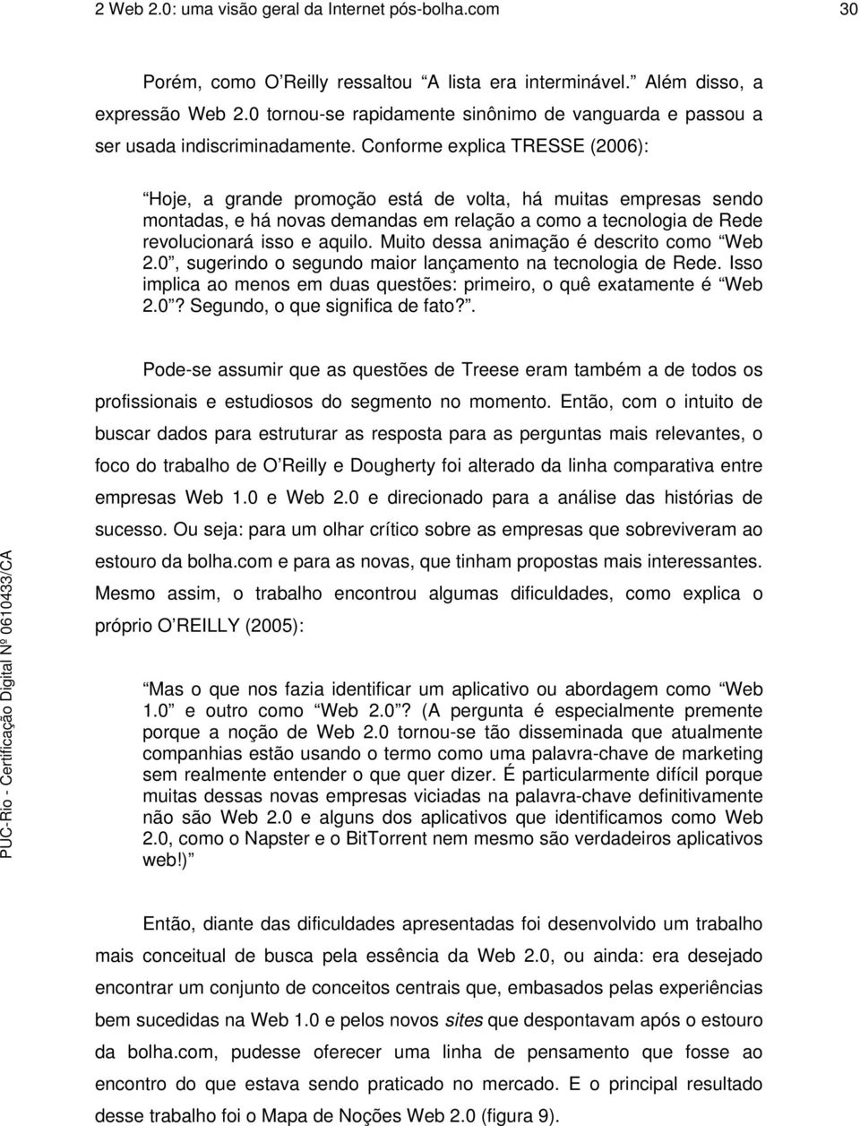 Conforme explica TRESSE (2006): Hoje, a grande promoção está de volta, há muitas empresas sendo montadas, e há novas demandas em relação a como a tecnologia de Rede revolucionará isso e aquilo.