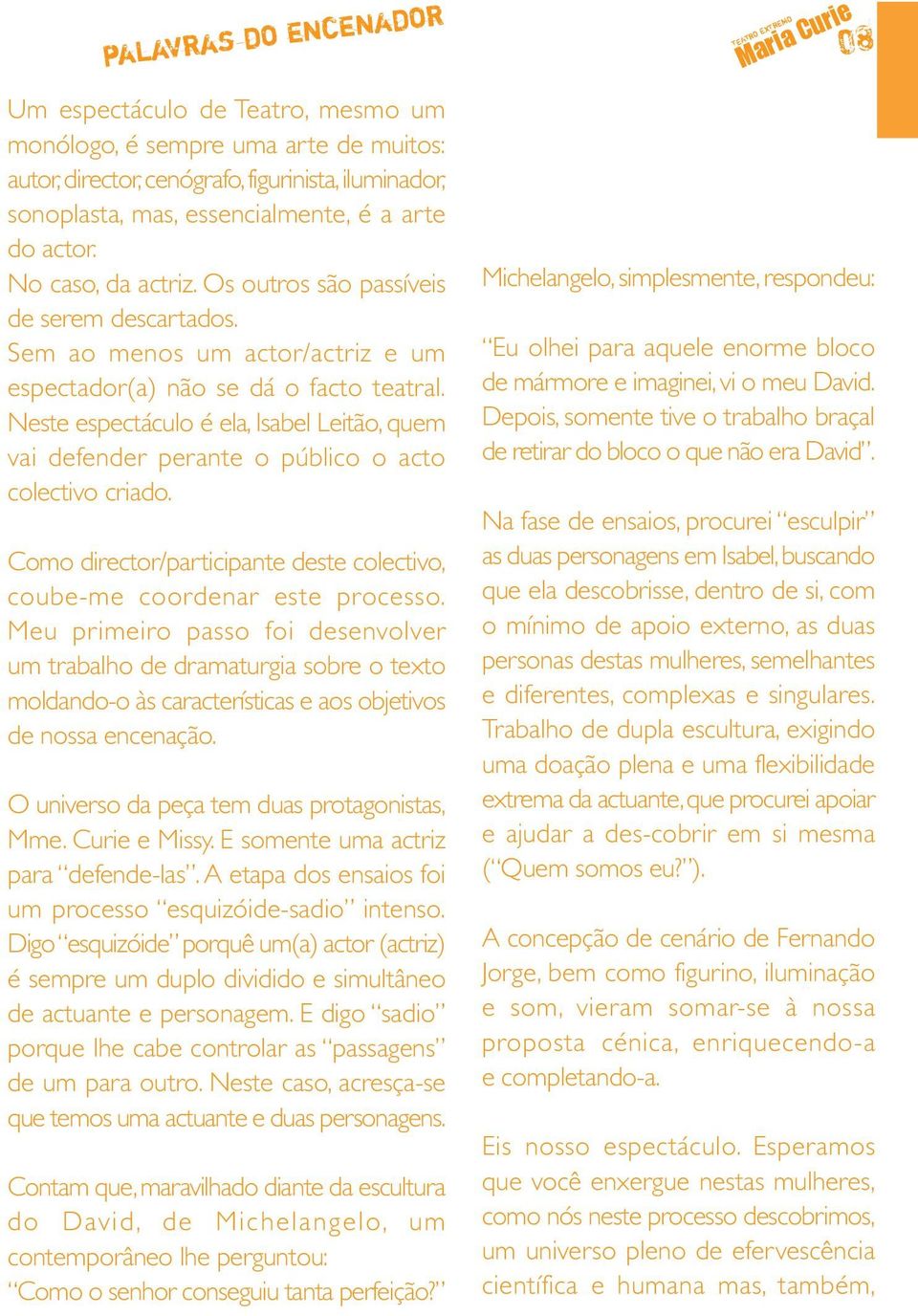 Neste espectáculo é ela, Isabel Leitão, quem vai defender perante o público o acto colectivo criado. Como director/participante deste colectivo, coube-me coordenar este processo.