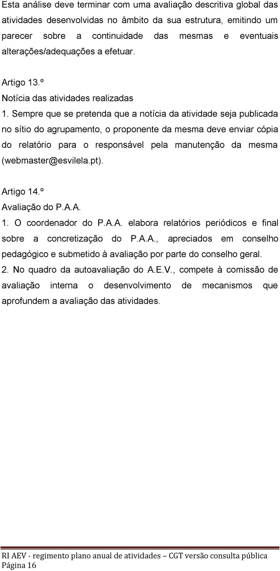 Sempre que se pretenda que a notícia da atividade seja publicada no sítio do agrupamento, o proponente da mesma deve enviar cópia do relatório para o responsável pela manutenção da mesma