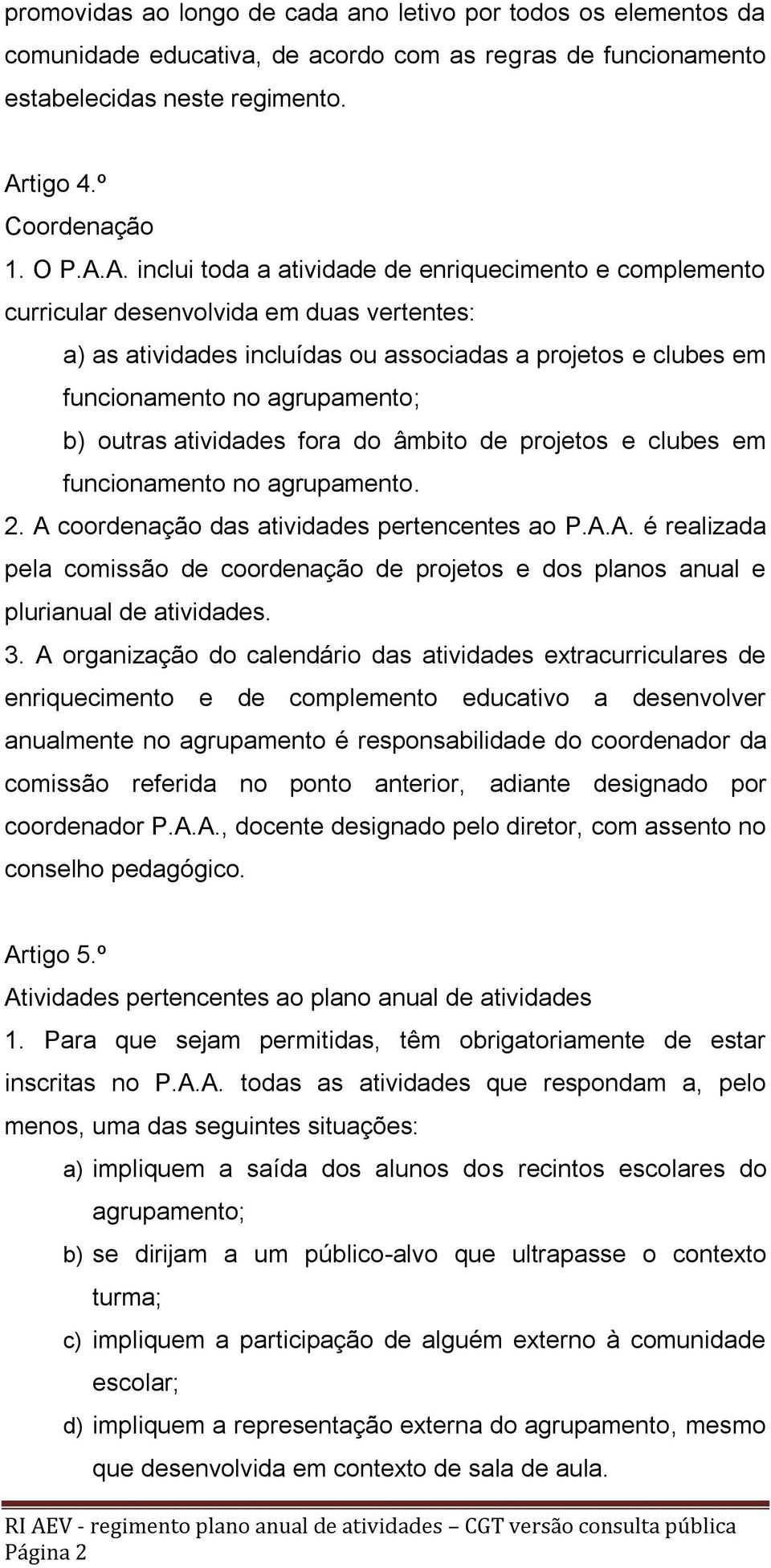 A. inclui toda a atividade de enriquecimento e complemento curricular desenvolvida em duas vertentes: a) as atividades incluídas ou associadas a projetos e clubes em funcionamento no agrupamento; b)