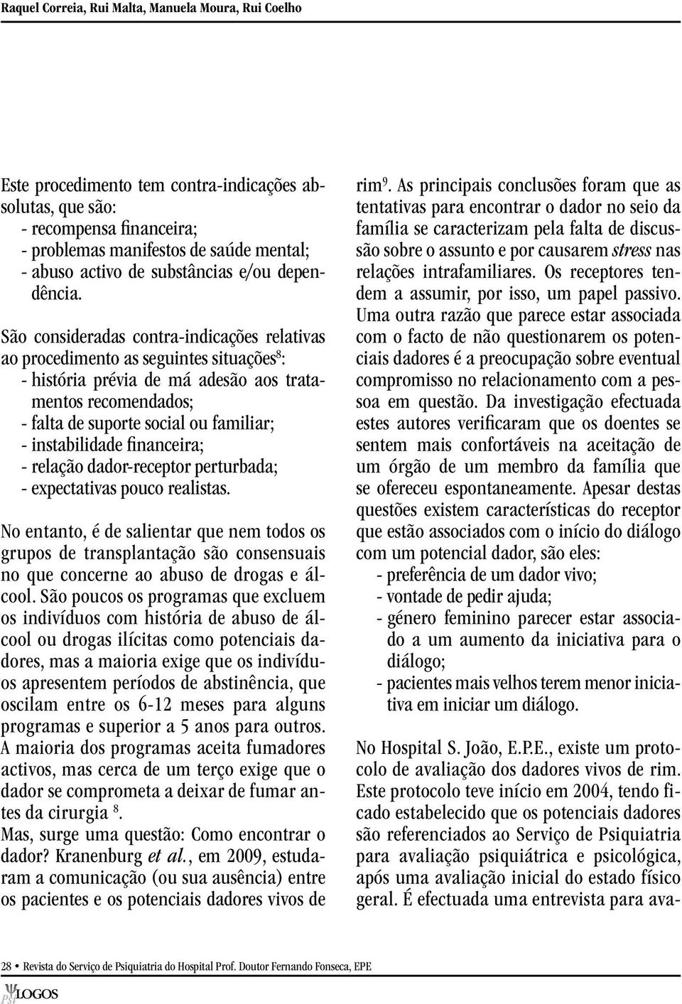 São consideradas contra-indicações relativas ao procedimento as seguintes situações 8 : - história prévia de má adesão aos tratamentos recomendados; - falta de suporte social ou familiar; -