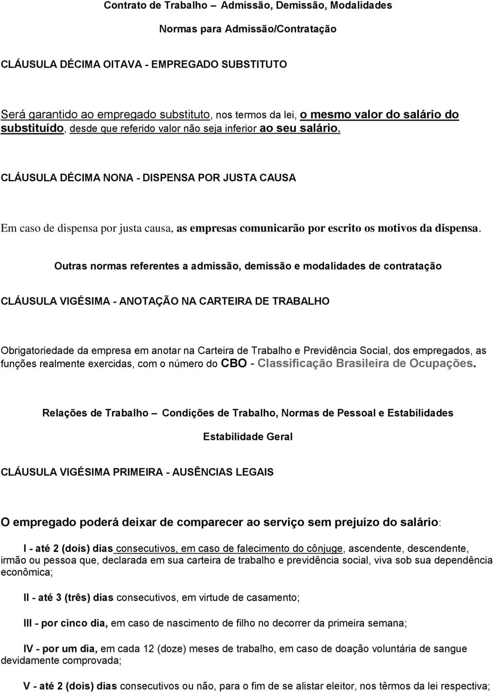 CLÁUSULA DÉCIMA NONA - DISPENSA POR JUSTA CAUSA Em caso de dispensa por justa causa, as empresas comunicarão por escrito os motivos da dispensa.