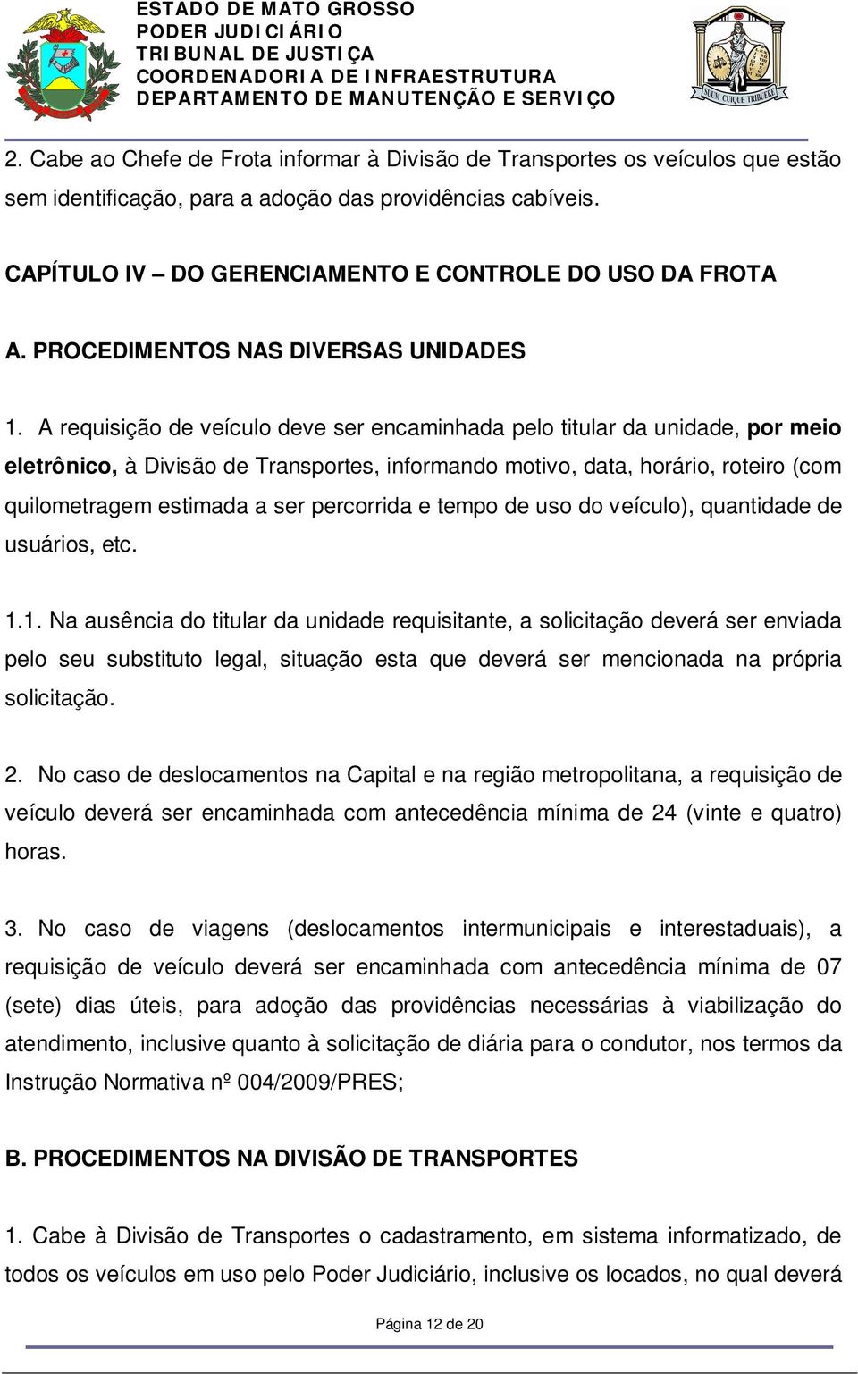 A requisição de veículo deve ser encaminhada pelo titular da unidade, por meio eletrônico, à Divisão de Transportes, informando motivo, data, horário, roteiro (com quilometragem estimada a ser