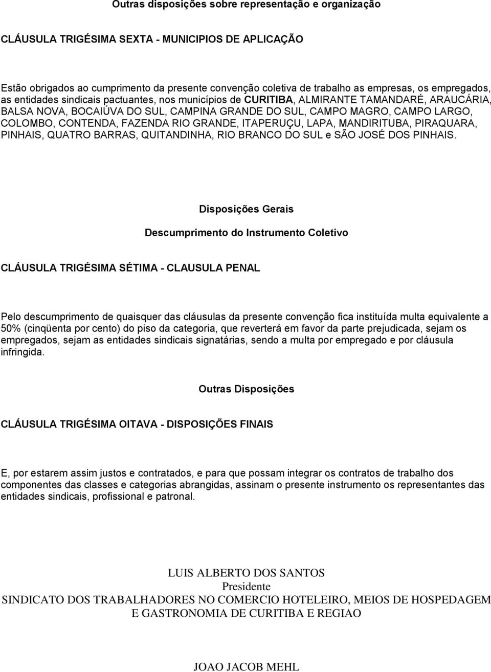 CONTENDA, FAZENDA RIO GRANDE, ITAPERUÇU, LAPA, MANDIRITUBA, PIRAQUARA, PINHAIS, QUATRO BARRAS, QUITANDINHA, RIO BRANCO DO SUL e SÃO JOSÉ DOS PINHAIS.