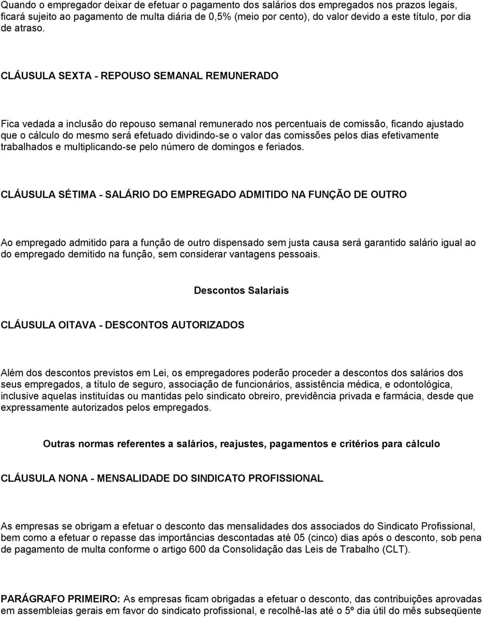 CLÁUSULA SEXTA - REPOUSO SEMANAL REMUNERADO Fica vedada a inclusão do repouso semanal remunerado nos percentuais de comissão, ficando ajustado que o cálculo do mesmo será efetuado dividindo-se o