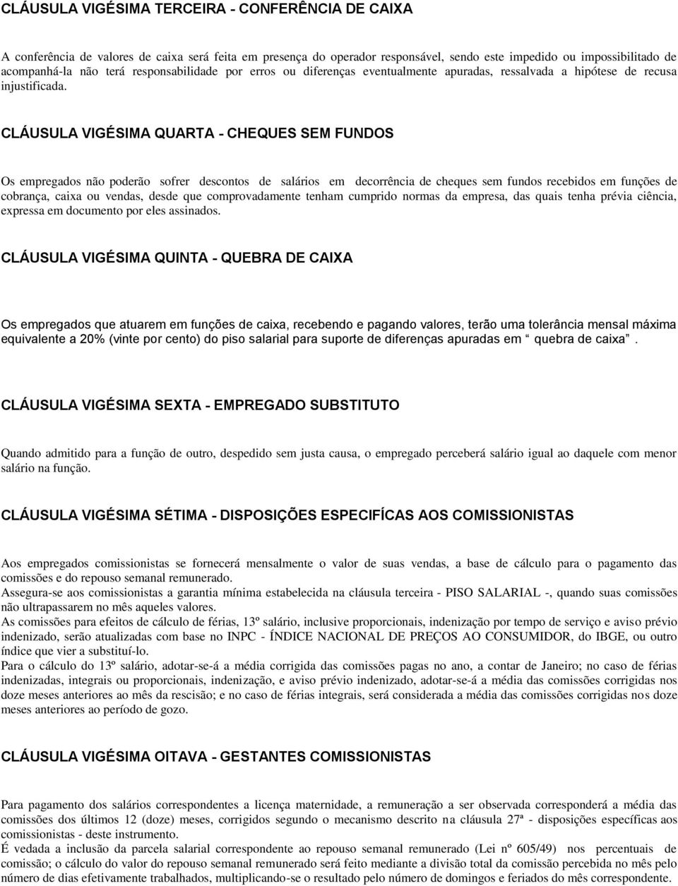 CLÁUSULA VIGÉSIMA QUARTA - CHEQUES SEM FUNDOS Os empregados não poderão sofrer descontos de salários em decorrência de cheques sem fundos recebidos em funções de cobrança, caixa ou vendas, desde que