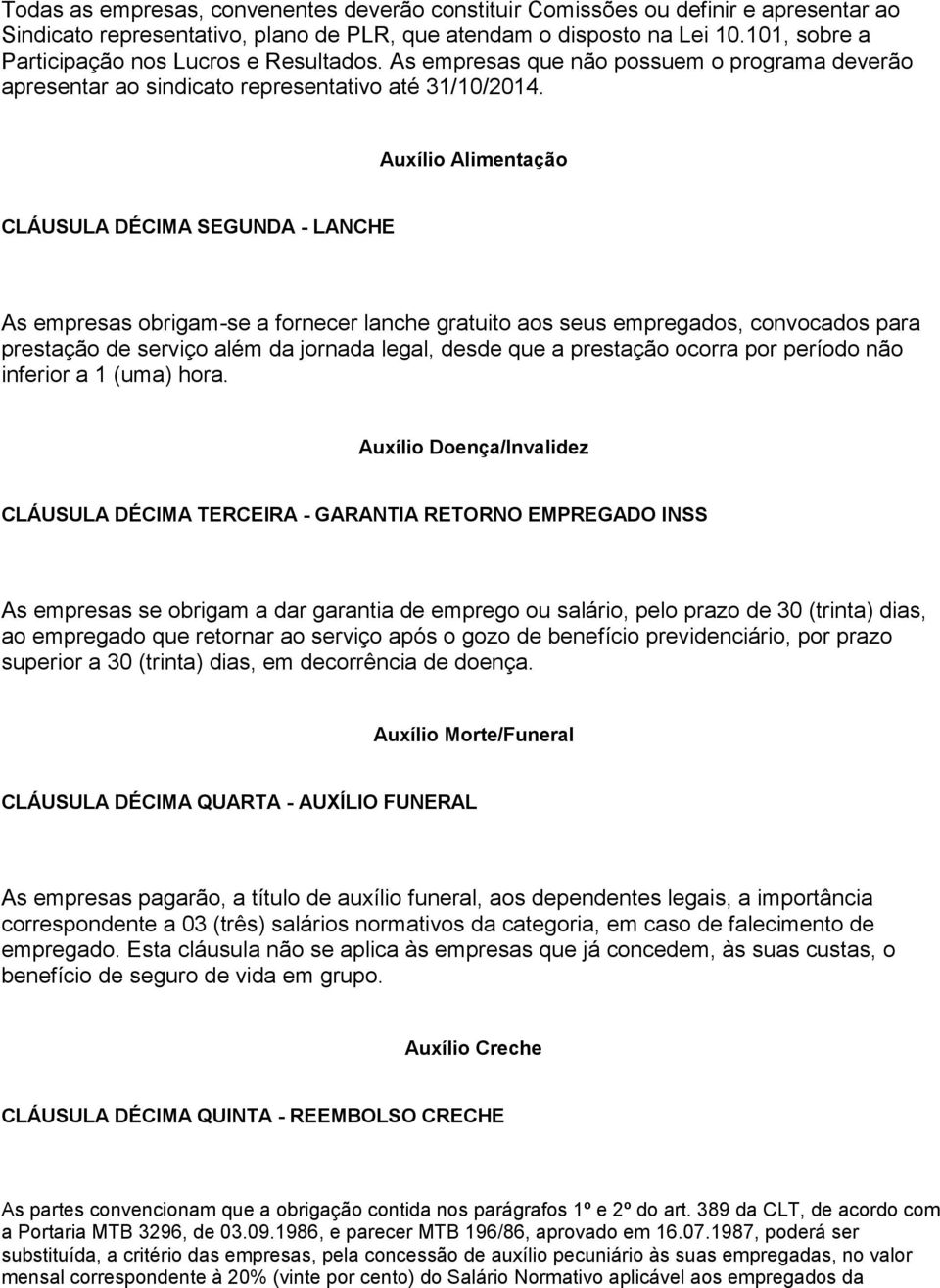 Auxílio Alimentação CLÁUSULA DÉCIMA SEGUNDA - LANCHE As empresas obrigam-se a fornecer lanche gratuito aos seus empregados, convocados para prestação de serviço além da jornada legal, desde que a