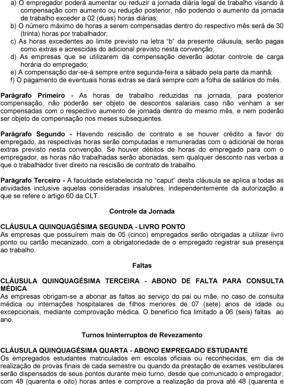 cláusula, serão pagas como extras e acrescidas do adicional previsto nesta convenção; d) As empresas que se utilizarem da compensação deverão adotar controle de carga horária do empregado; e) A