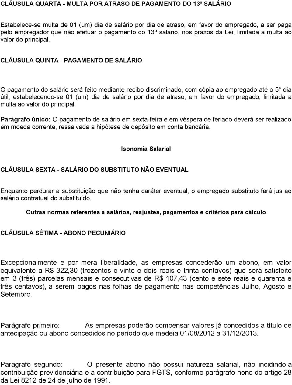 CLÁUSULA QUINTA - PAGAMENTO DE SALÁRIO O pagamento do salário será feito mediante recibo discriminado, com cópia ao empregado até o 5 dia útil, estabelecendo-se 01 (um) dia de salário por dia de