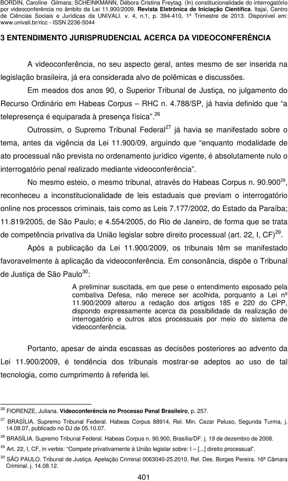 788/SP, já havia definido que a telepresença é equiparada à presença física. 26 Outrossim, o Supremo Tribunal Federal 27 já havia se manifestado sobre o tema, antes da vigência da Lei 11.