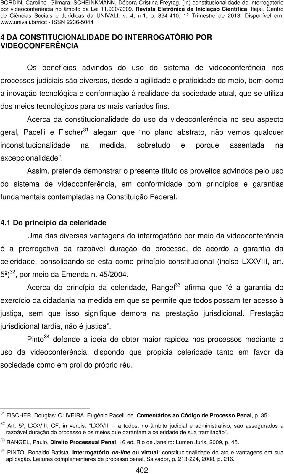 Acerca da constitucionalidade do uso da videoconferência no seu aspecto geral, Pacelli e Fischer 31 alegam que no plano abstrato, não vemos qualquer inconstitucionalidade na medida, sobretudo e