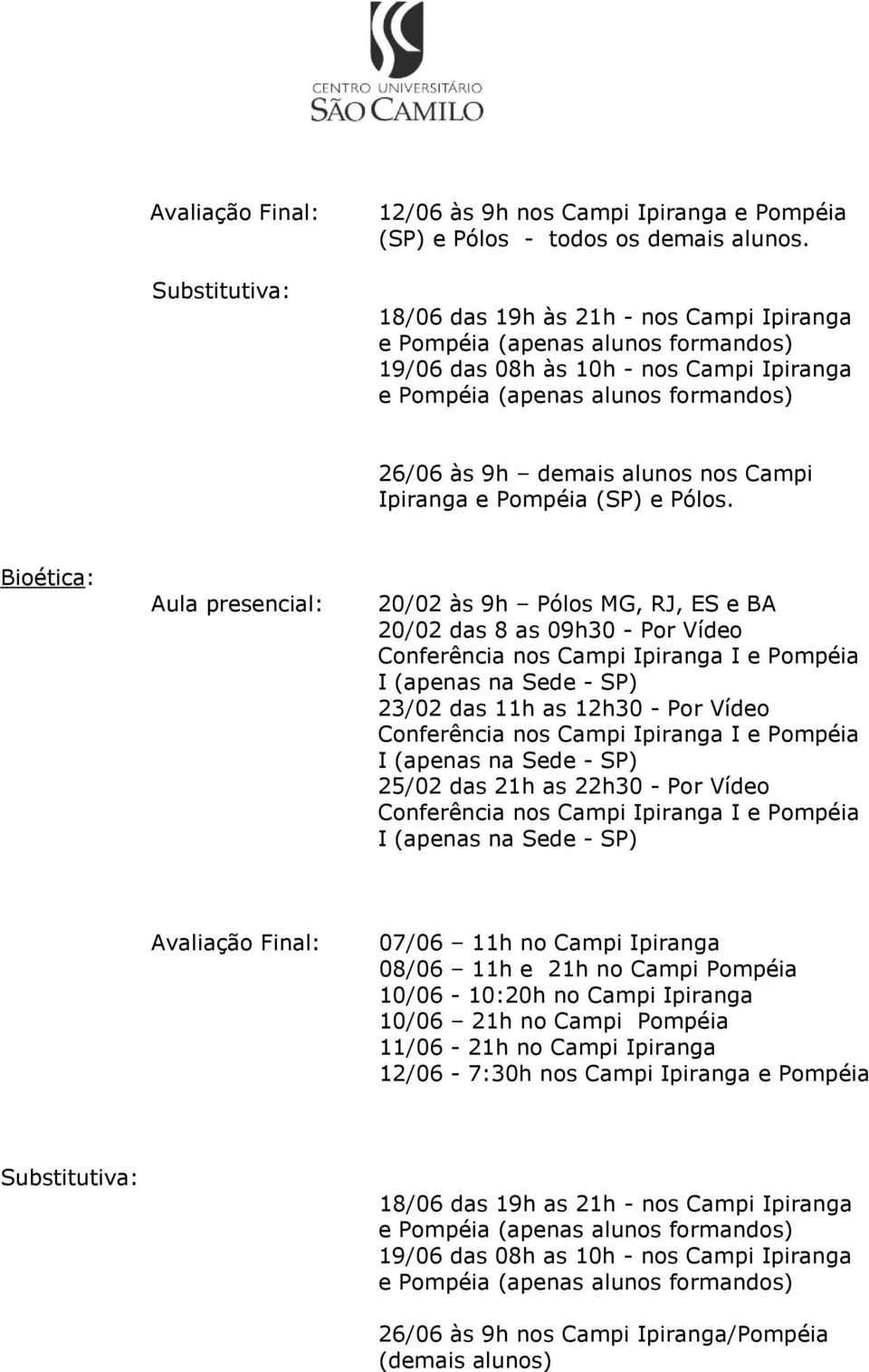 Bioética: Aula presencial: 20/02 às 9h Pólos MG, RJ, ES e BA 20/02 das 8 as 09h30 - Por Vídeo 23/02 das 11h as 12h30 - Por Vídeo 25/02 das 21h as 22h30 - Por Vídeo Avaliação Final: 07/06