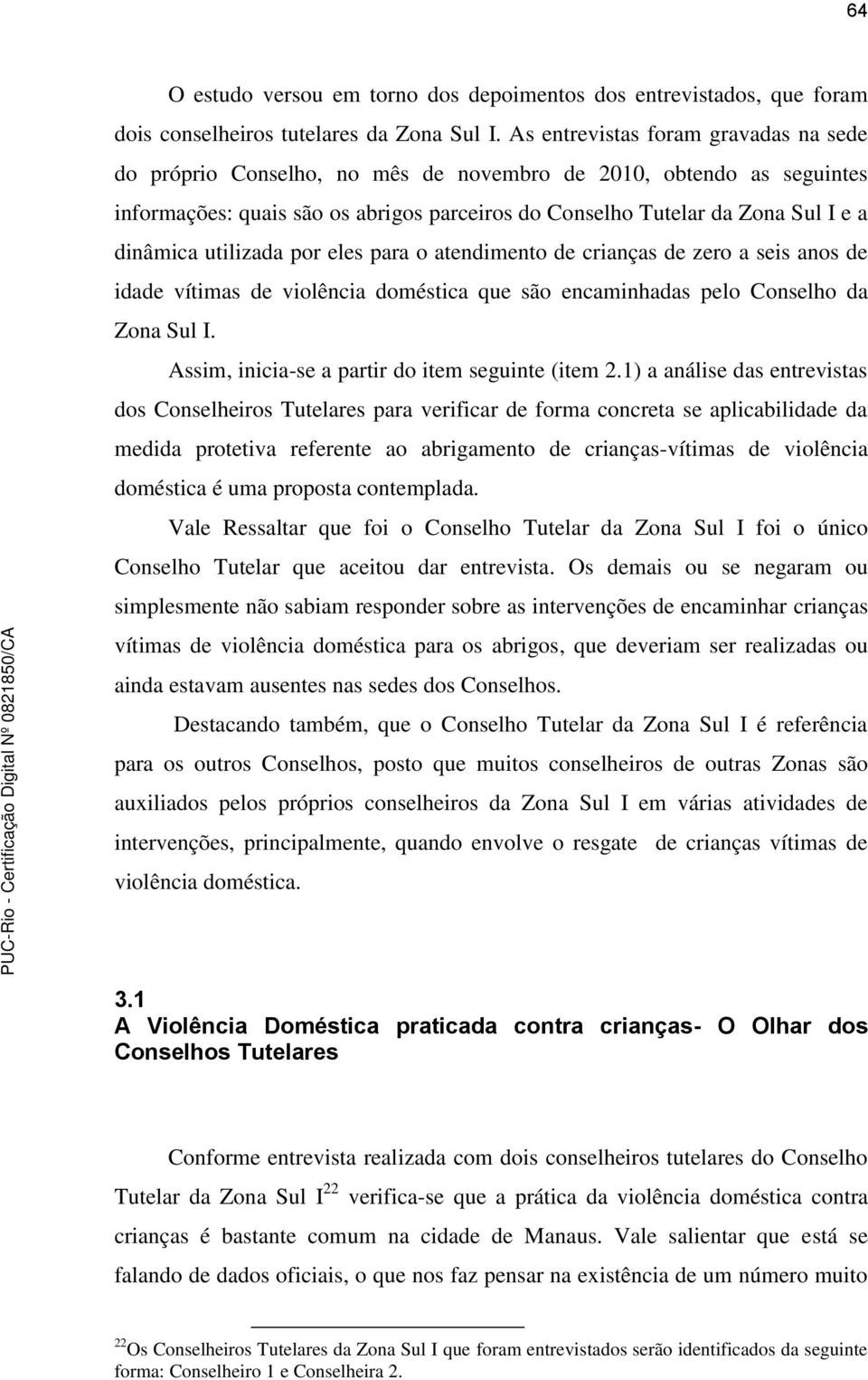 utilizada por eles para o atendimento de crianças de zero a seis anos de idade vítimas de violência doméstica que são encaminhadas pelo Conselho da Zona Sul I.