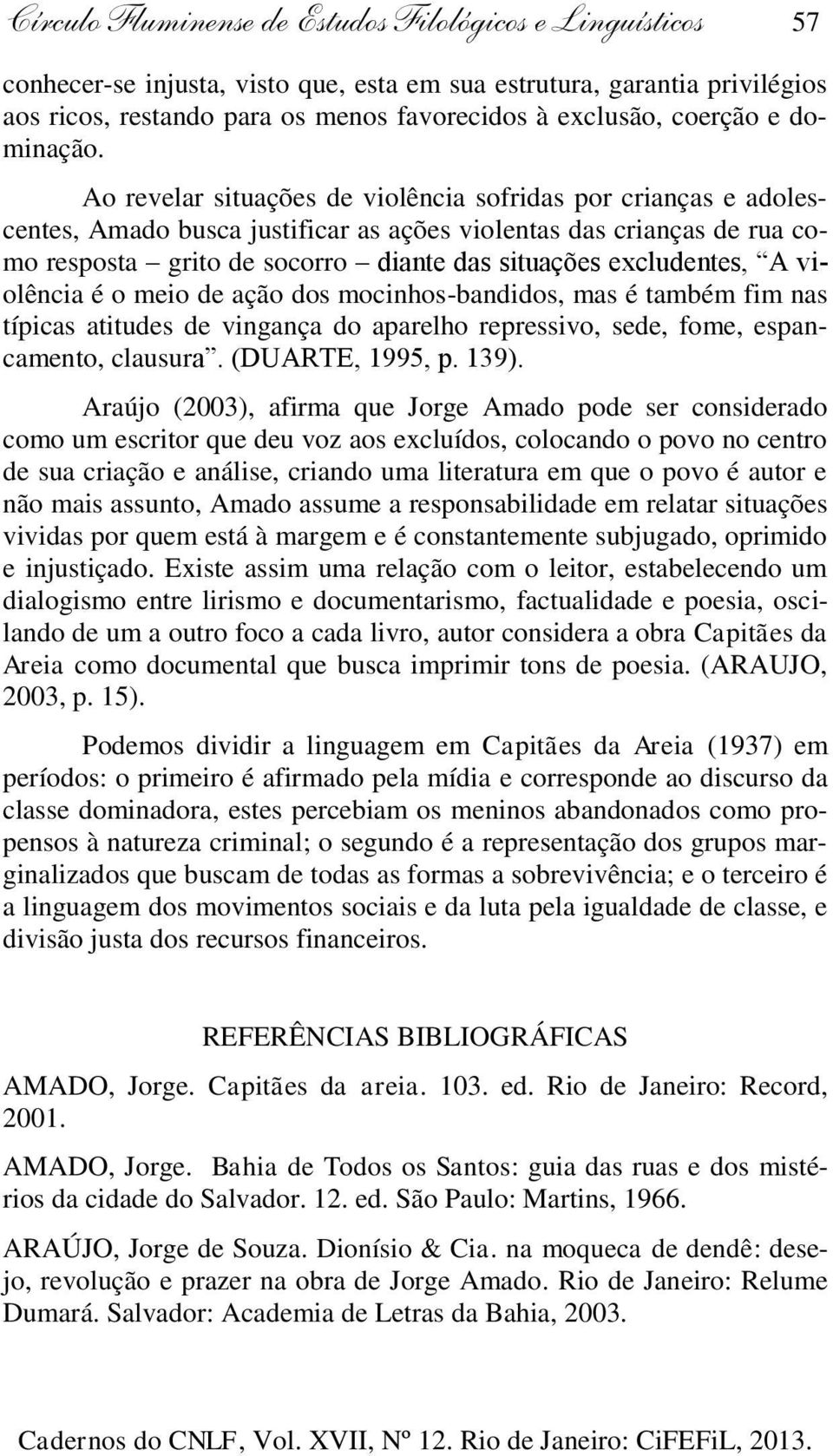 Ao revelar situações de violência sofridas por crianças e adolescentes, Amado busca justificar as ações violentas das crianças de rua como resposta grito de socorro diante das situações excludentes,