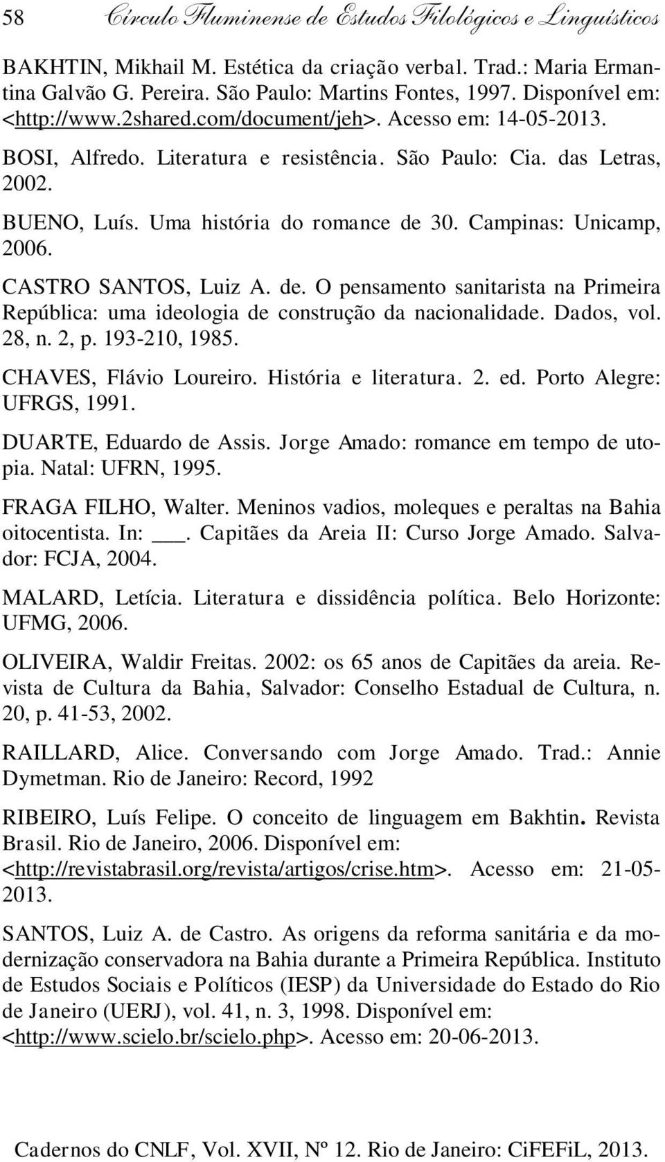 Campinas: Unicamp, 2006. CASTRO SANTOS, Luiz A. de. O pensamento sanitarista na Primeira República: uma ideologia de construção da nacionalidade. Dados, vol. 28, n. 2, p. 193-210, 1985.