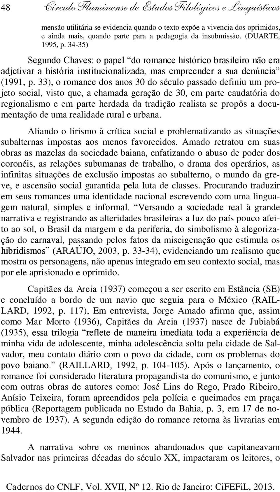 33), o romance dos anos 30 do século passado definiu um projeto social, visto que, a chamada geração de 30, em parte caudatória do regionalismo e em parte herdada da tradição realista se propôs a