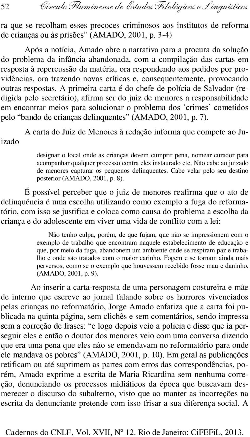 por providências, ora trazendo novas críticas e, consequentemente, provocando outras respostas.