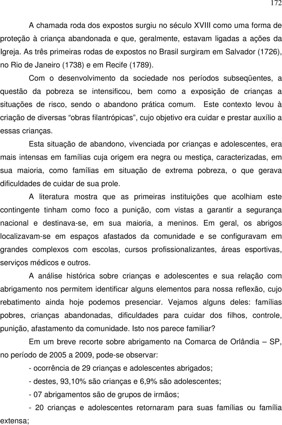 Com o desenvolvimento da sociedade nos períodos subseqüentes, a questão da pobreza se intensificou, bem como a exposição de crianças a situações de risco, sendo o abandono prática comum.