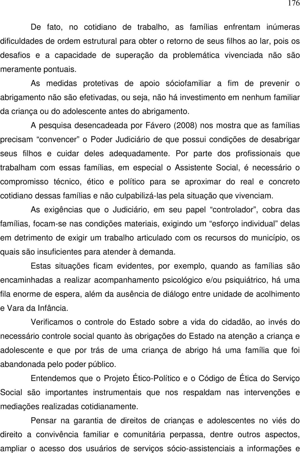 As medidas protetivas de apoio sóciofamiliar a fim de prevenir o abrigamento não são efetivadas, ou seja, não há investimento em nenhum familiar da criança ou do adolescente antes do abrigamento.