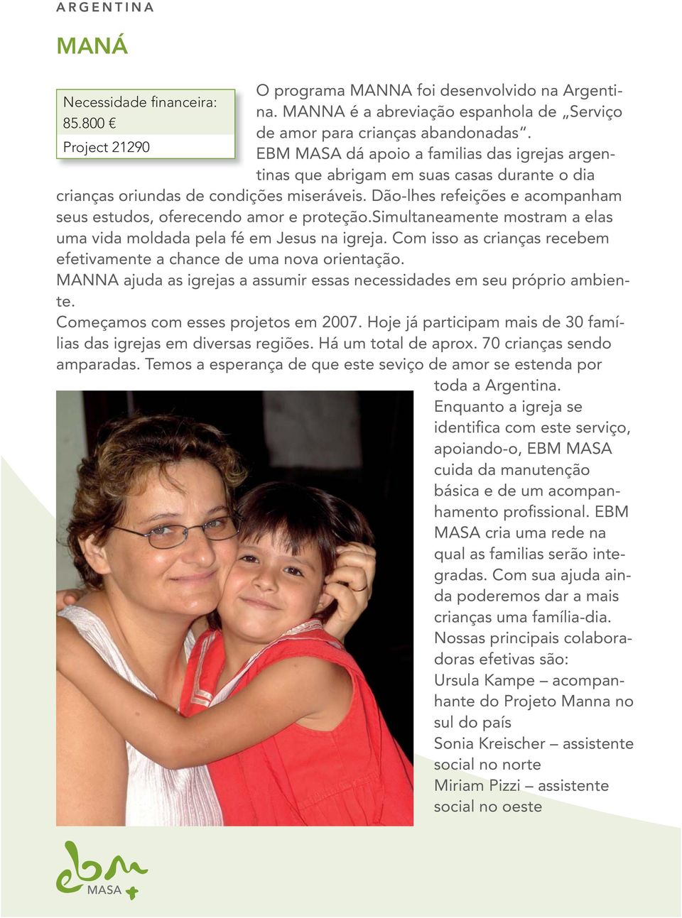 Dão-lhes refeições e acompanham seus estudos, oferecendo amor e proteção.simultaneamente mostram a elas uma vida moldada pela fé em Jesus na igreja.