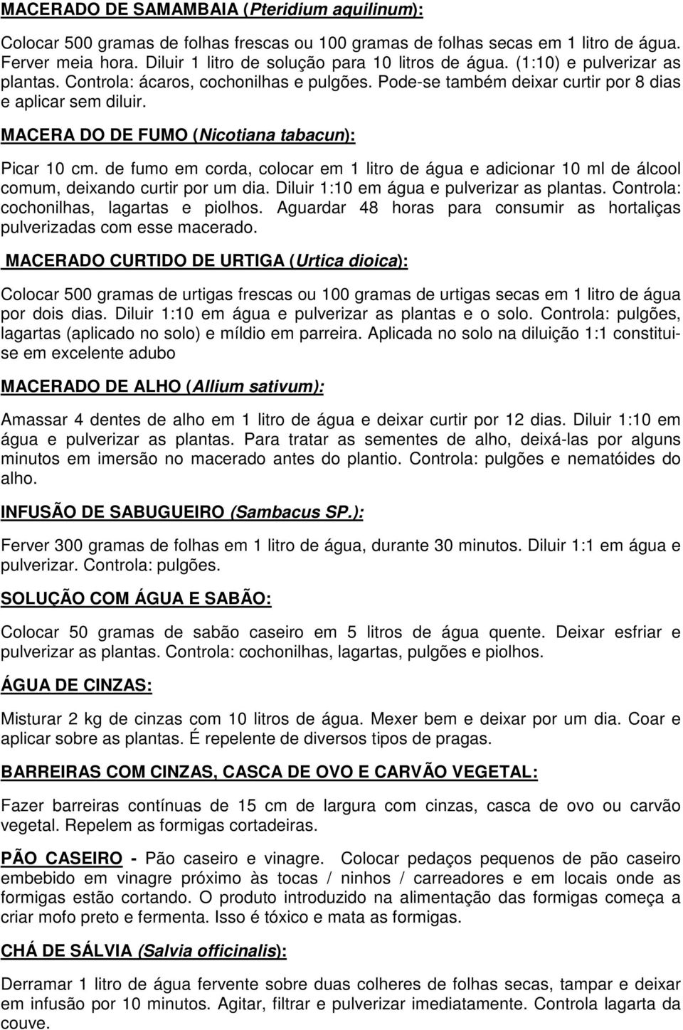 de fumo em corda, colocar em 1 litro de água e adicionar 10 ml de álcool comum, deixando curtir por um dia. Diluir 1:10 em água e pulverizar as plantas. Controla: cochonilhas, lagartas e piolhos.