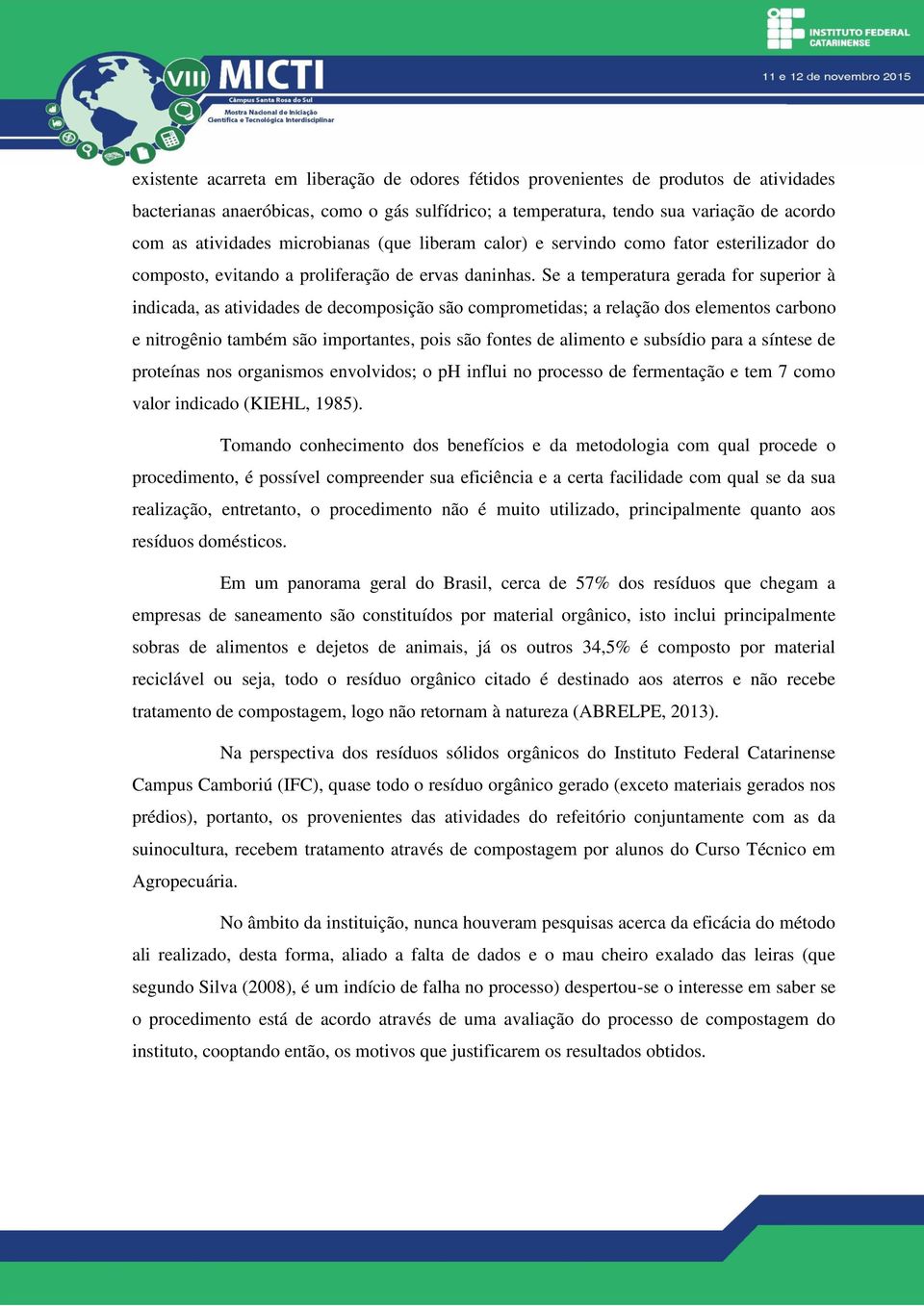 Se a temperatura gerada for superior à indicada, as atividades de decomposição são comprometidas; a relação dos elementos carbono e nitrogênio também são importantes, pois são fontes de alimento e