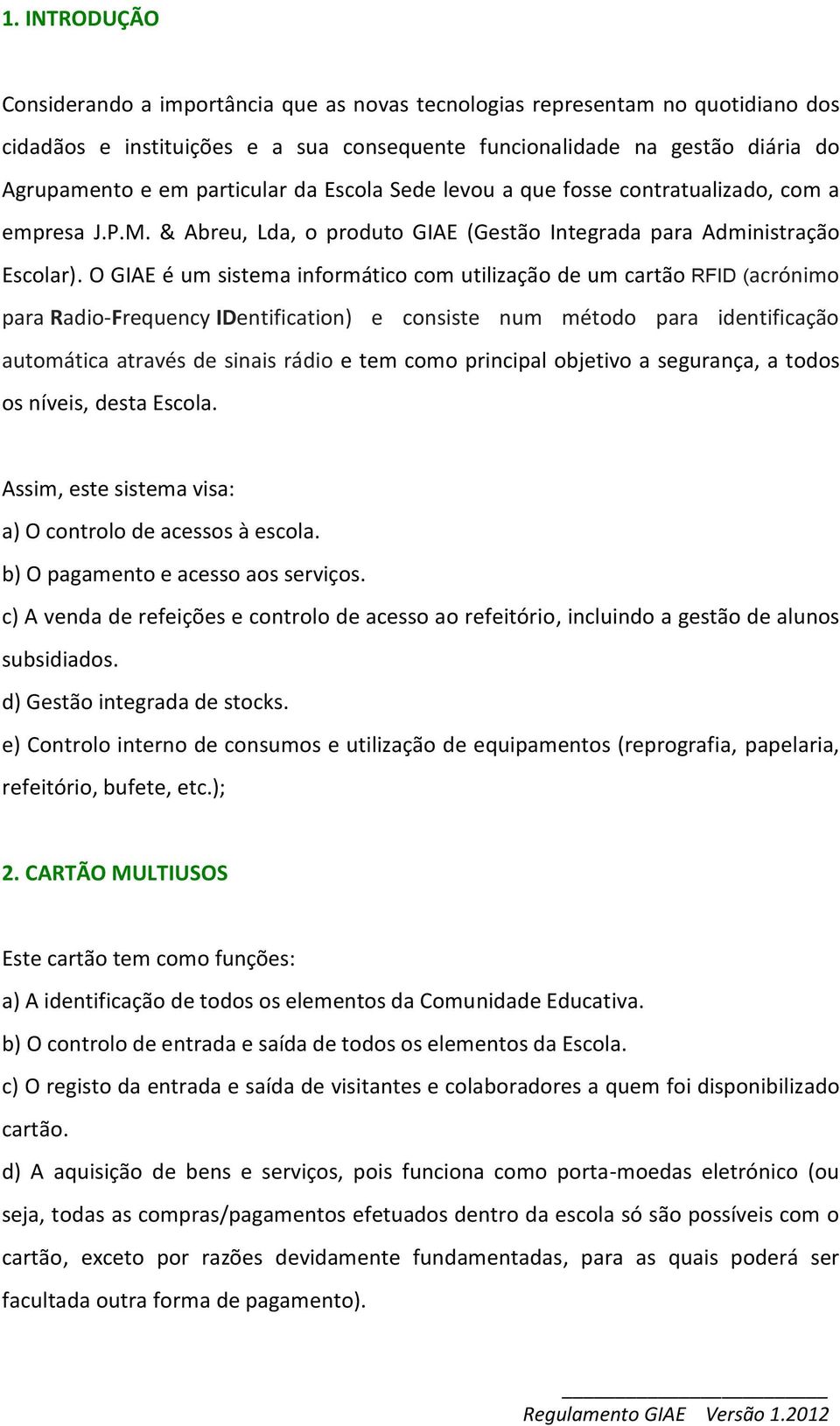 O GIAE é um sistema informático com utilização de um cartão RFID (acrónimo para Radio-Frequency IDentification) e consiste num método para identificação automática através de sinais rádio e tem como