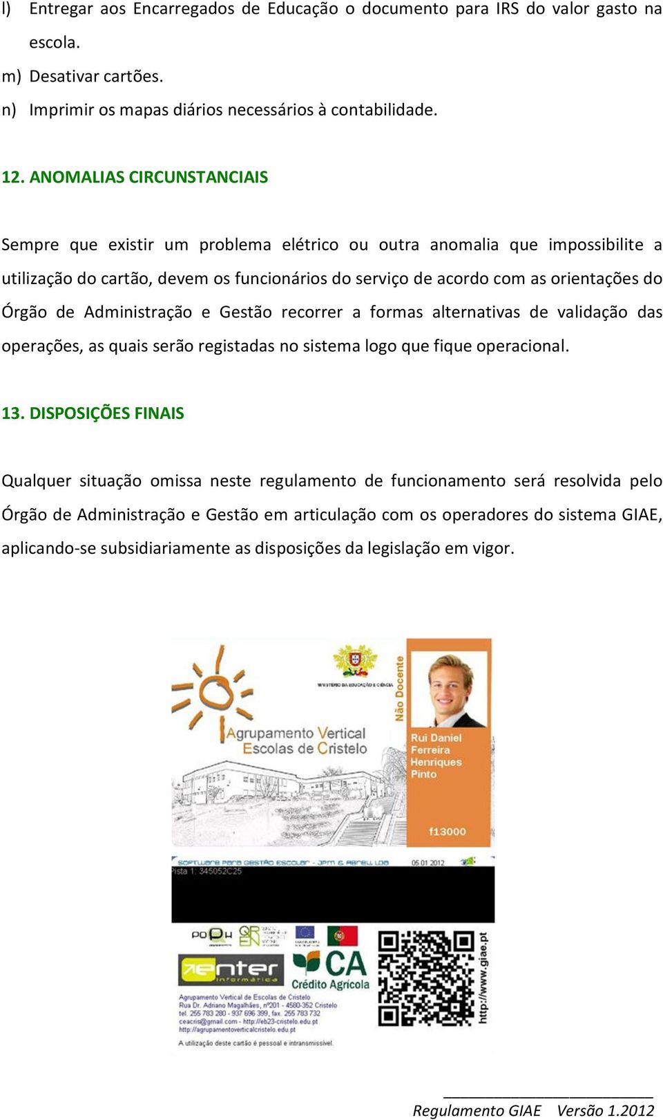 Órgão de Administração e Gestão recorrer a formas alternativas de validação das operações, as quais serão registadas no sistema logo que fique operacional. 13.