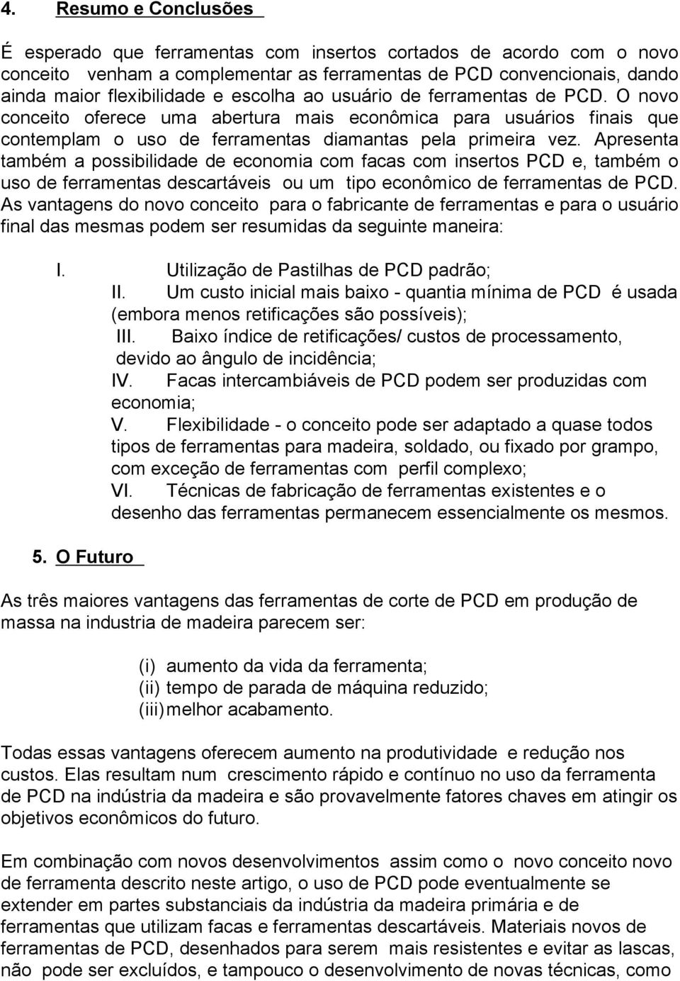 Apresenta também a possibilidade de economia com facas com insertos PCD e, também o uso de ferramentas descartáveis ou um tipo econômico de ferramentas de PCD.