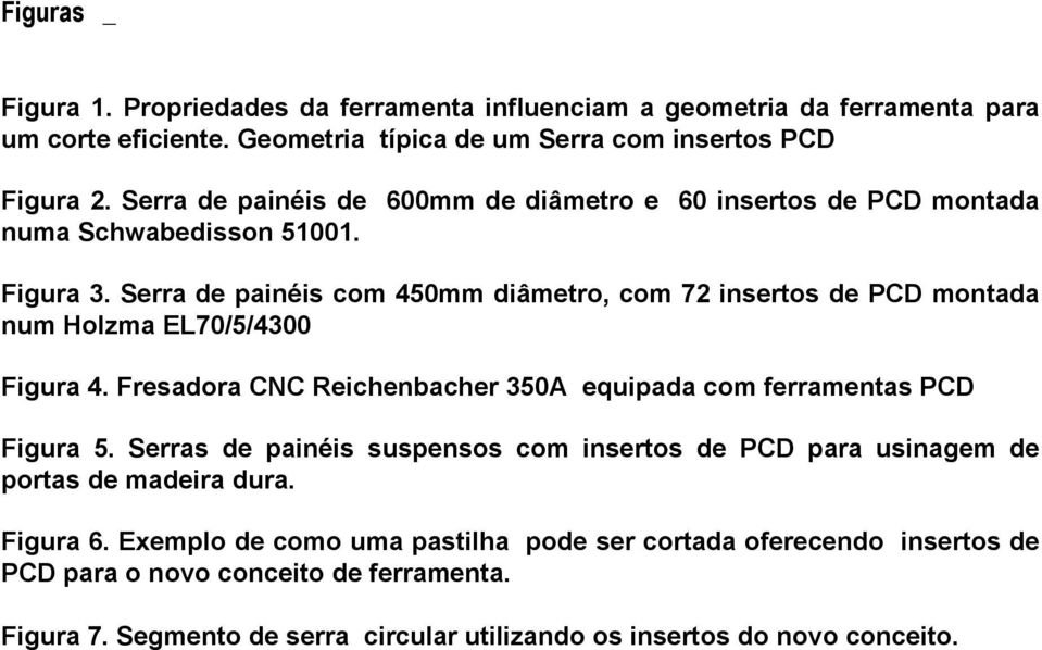 Serra de painéis com 450mm diâmetro, com 72 insertos de PCD montada num Holzma EL70/5/4300 Figura 4. Fresadora CNC Reichenbacher 350A equipada com ferramentas PCD Figura 5.