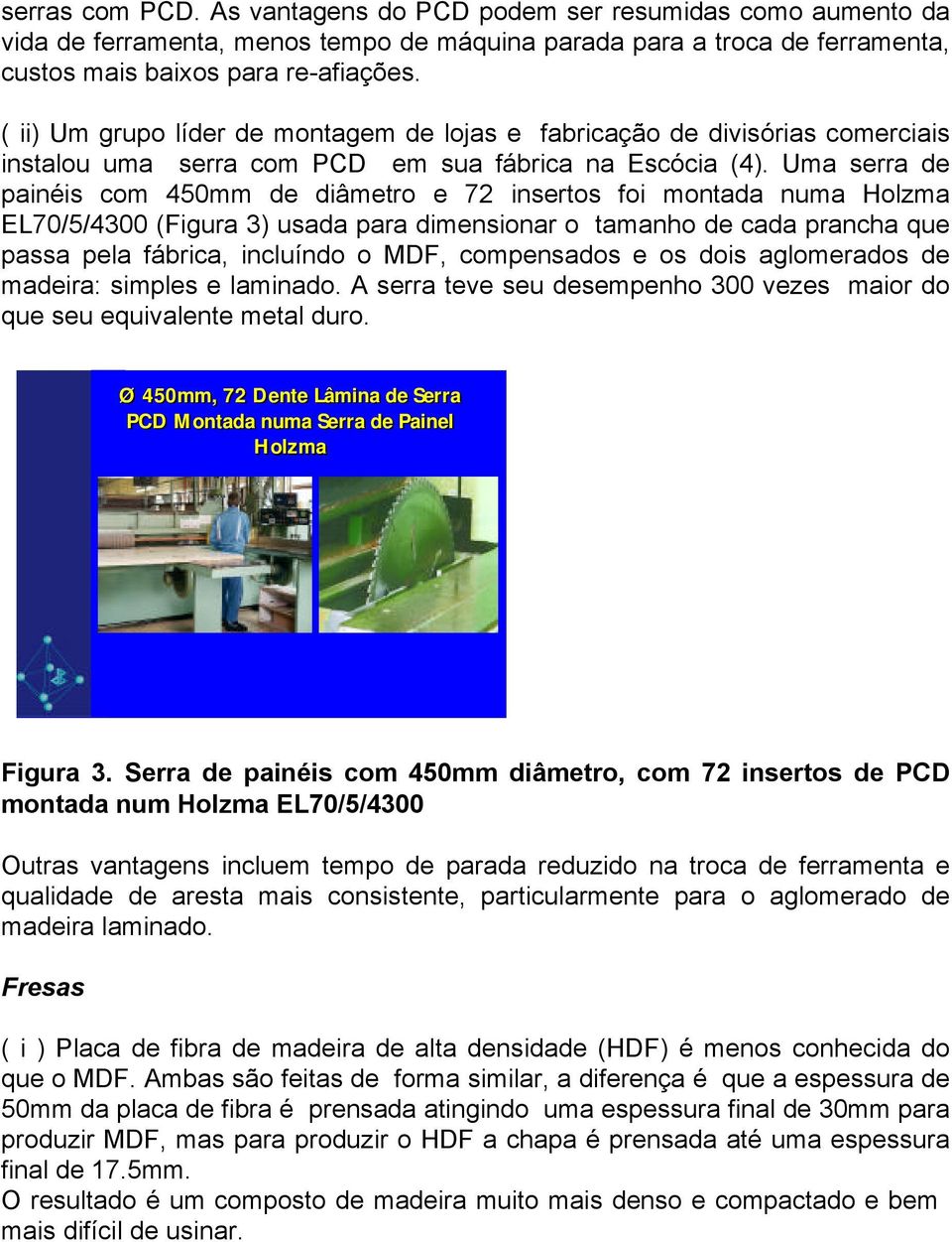 Uma serra de painéis com 450mm de diâmetro e 72 insertos foi montada numa Holzma EL70/5/4300 (Figura 3) usada para dimensionar o tamanho de cada prancha que passa pela fábrica, incluíndo o MDF,