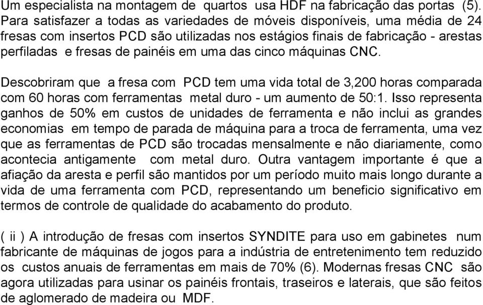 das cinco máquinas CNC. Descobriram que a fresa com PCD tem uma vida total de 3,200 horas comparada com 60 horas com ferramentas metal duro - um aumento de 50:1.