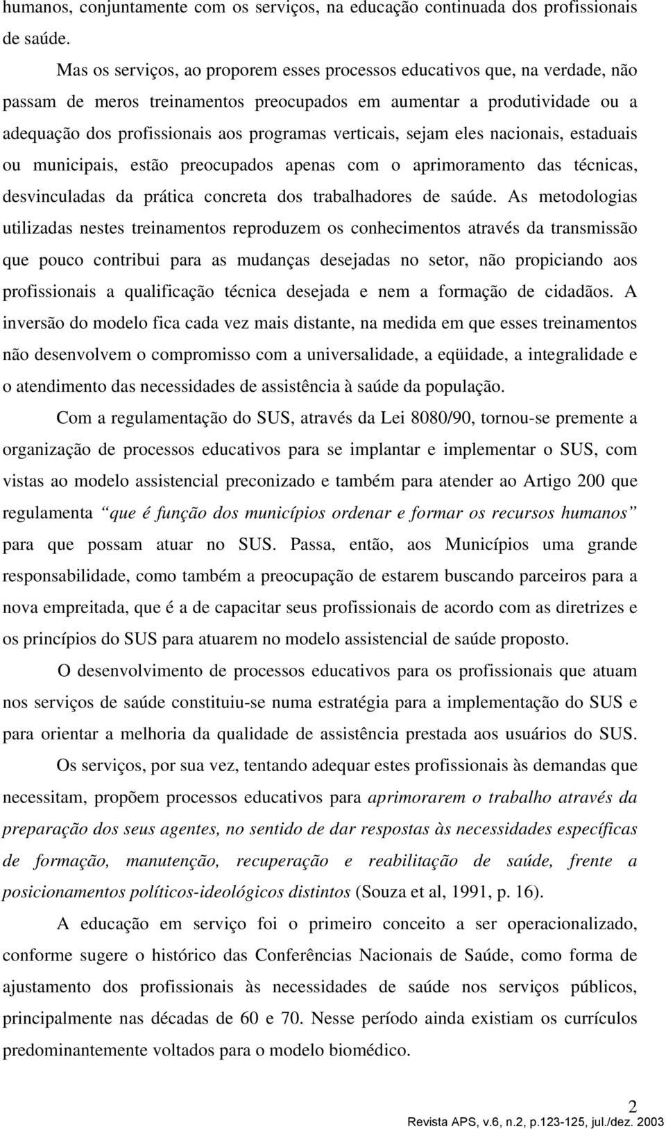 verticais, sejam eles nacionais, estaduais ou municipais, estão preocupados apenas com o aprimoramento das técnicas, desvinculadas da prática concreta dos trabalhadores de saúde.