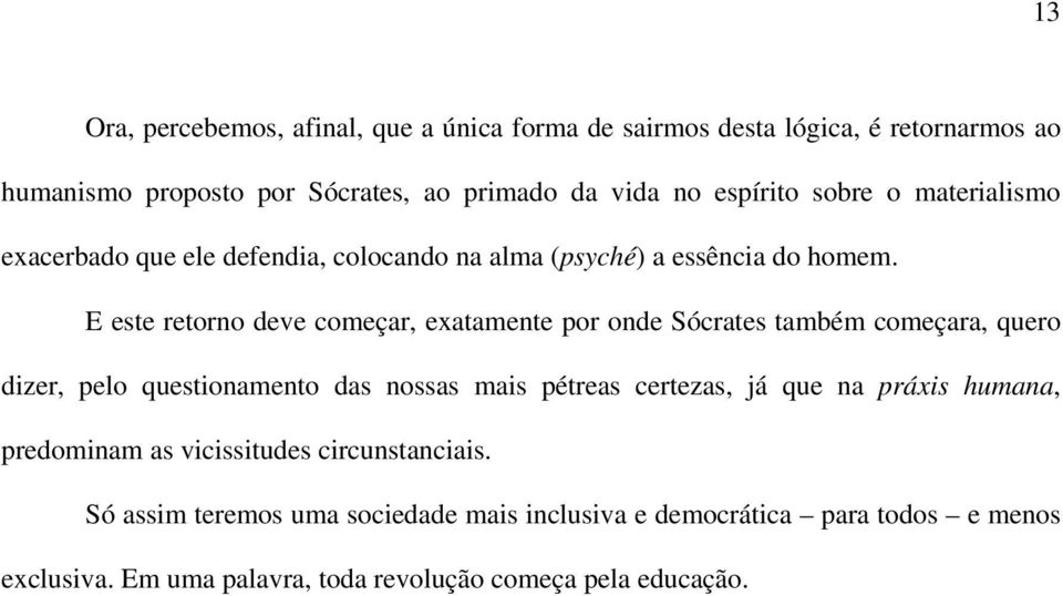 E este retorno deve começar, exatamente por onde Sócrates também começara, quero dizer, pelo questionamento das nossas mais pétreas certezas, já que