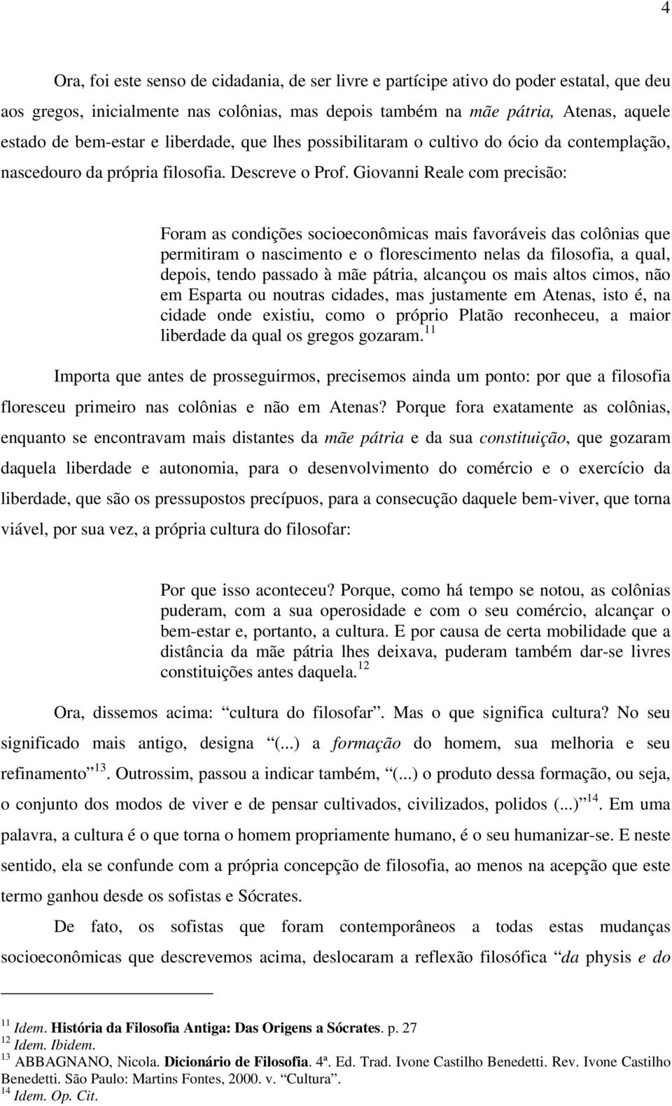 Giovanni Reale com precisão: Foram as condições socioeconômicas mais favoráveis das colônias que permitiram o nascimento e o florescimento nelas da filosofia, a qual, depois, tendo passado à mãe