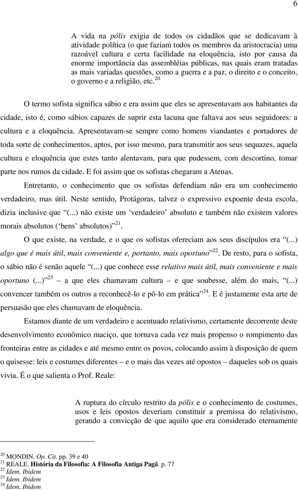 20 O termo sofista significa sábio e era assim que eles se apresentavam aos habitantes da cidade, isto é, como sábios capazes de suprir esta lacuna que faltava aos seus seguidores: a cultura e a