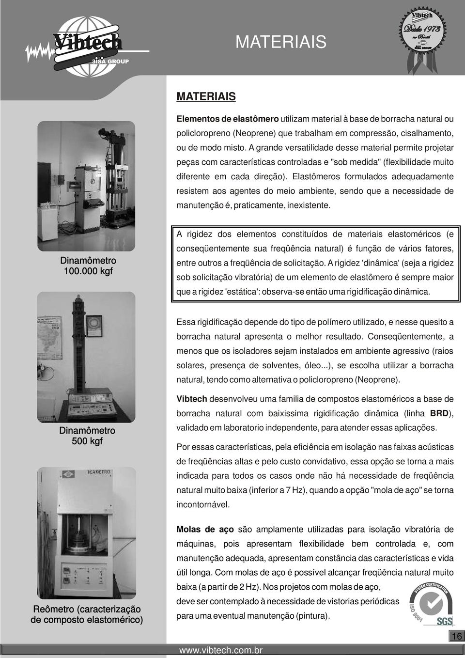 Elastômeros formulados adequadamente resistem aos agentes do meio ambiente, sendo que a necessidade de manutenção é, praticamente, inexistente. Dinamômetro 100.