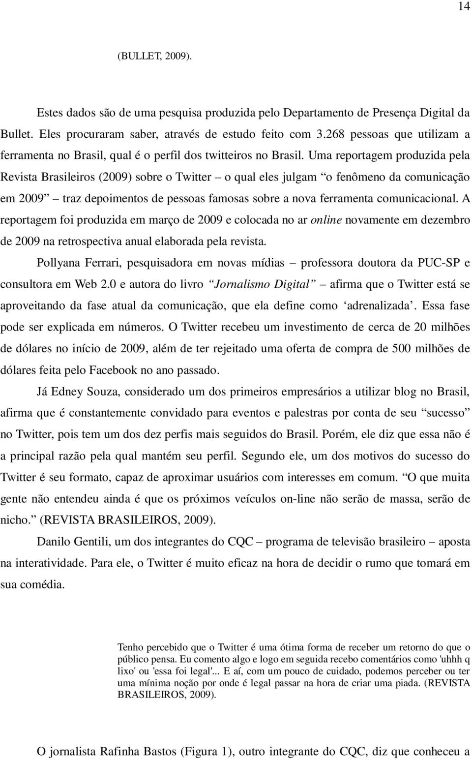 Uma reportagem produzida pela Revista Brasileiros (2009) sobre o Twitter o qual eles julgam o fenômeno da comunicação em 2009 traz depoimentos de pessoas famosas sobre a nova ferramenta