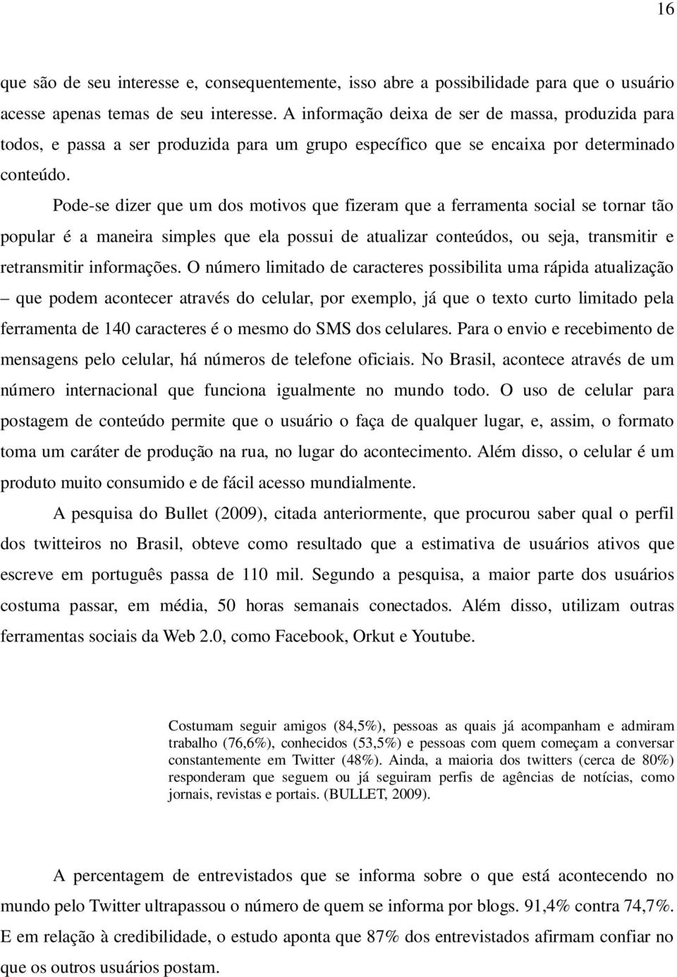 Pode-se dizer que um dos motivos que fizeram que a ferramenta social se tornar tão popular é a maneira simples que ela possui de atualizar conteúdos, ou seja, transmitir e retransmitir informações.